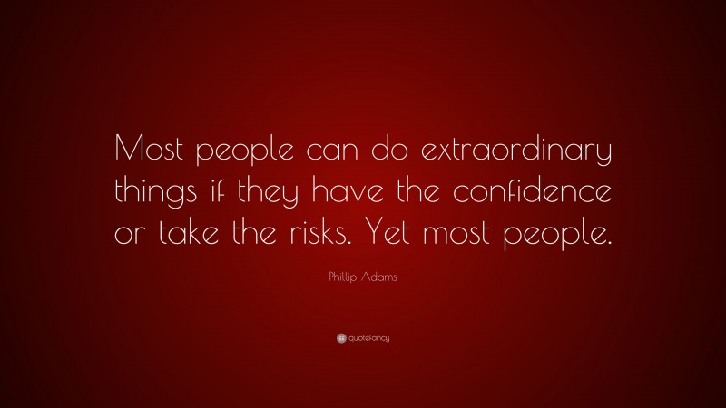 Phillip Adams Quote: “Most people can do extraordinary things if they have the confidence or take the risks. Yet most people.”