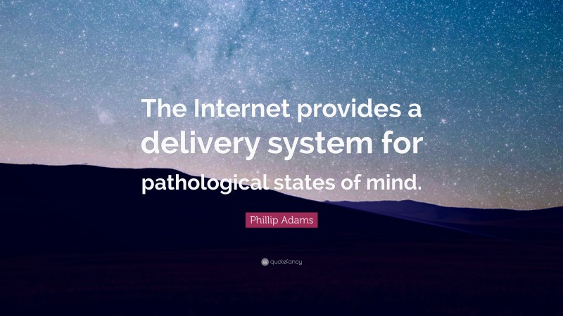 Phillip Adams Quote: “The Internet provides a delivery system for pathological states of mind.”
