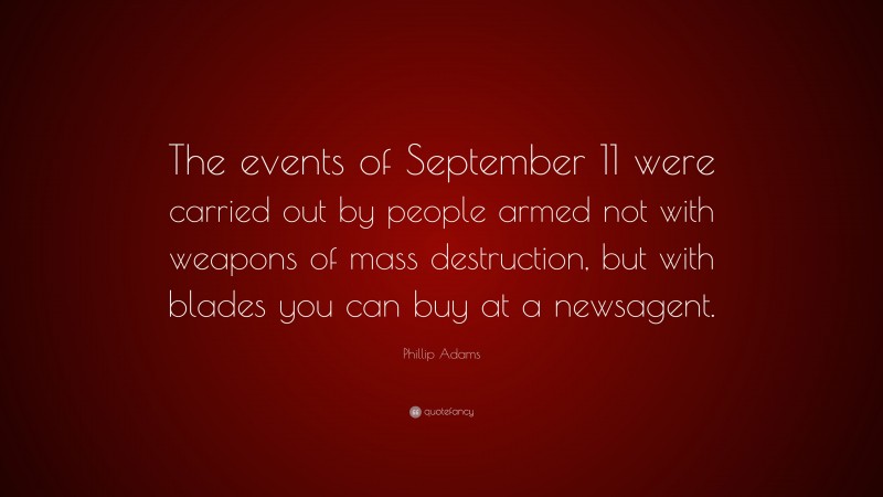 Phillip Adams Quote: “The events of September 11 were carried out by people armed not with weapons of mass destruction, but with blades you can buy at a newsagent.”
