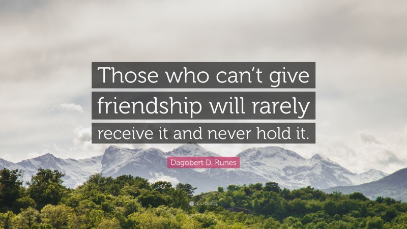 Dagobert D. Runes Quote: “Those who can’t give friendship will rarely receive it and never hold it.”