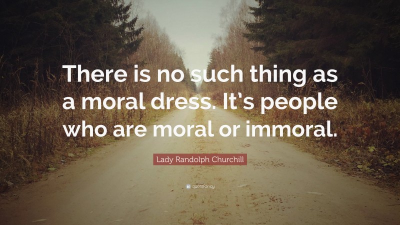 Lady Randolph Churchill Quote: “There is no such thing as a moral dress. It’s people who are moral or immoral.”