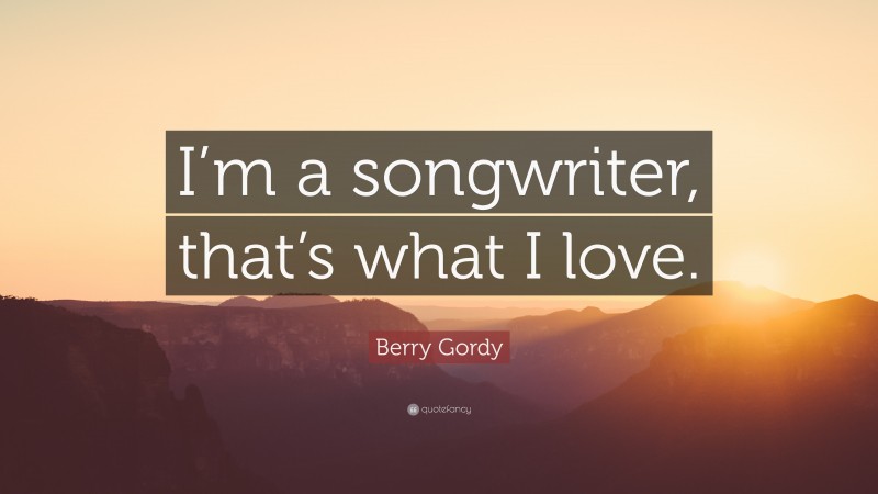Berry Gordy Quote: “I’m a songwriter, that’s what I love.”