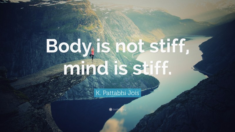 K. Pattabhi Jois Quote: “Body is not stiff, mind is stiff.”