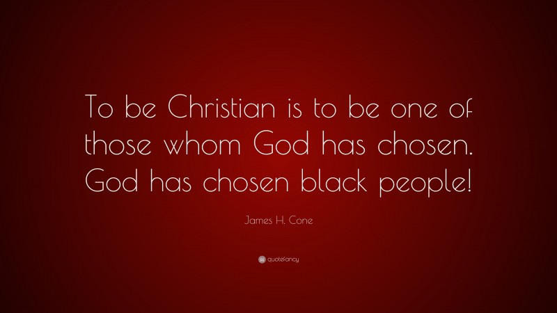 James H. Cone Quote: “To be Christian is to be one of those whom God has chosen. God has chosen black people!”