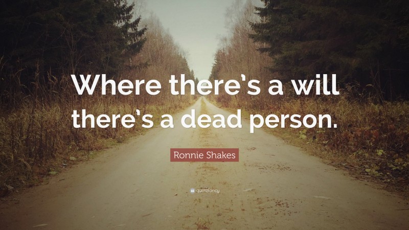 Ronnie Shakes Quote: “Where there’s a will there’s a dead person.”