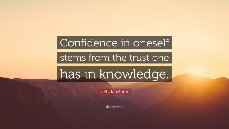 Nelly Mazloum Quote: “Confidence in oneself stems from the trust one has in knowledge.”