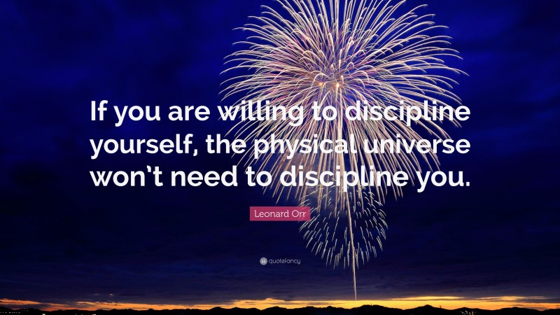 Leonard Orr Quote: “If you are willing to discipline yourself, the physical universe won’t need to discipline you.”