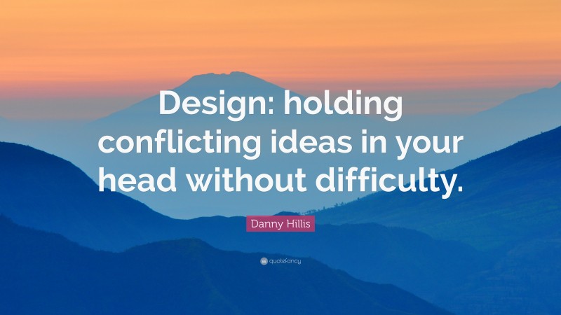 Danny Hillis Quote: “Design: holding conflicting ideas in your head without difficulty.”