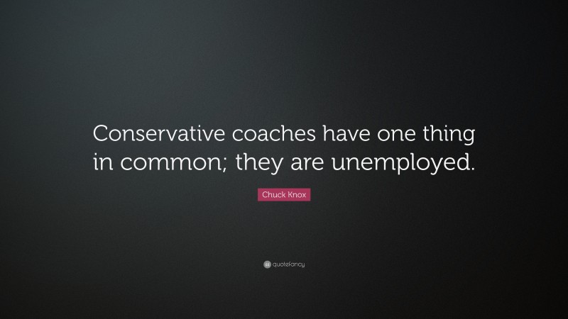 Chuck Knox Quote: “Conservative coaches have one thing in common; they are unemployed.”