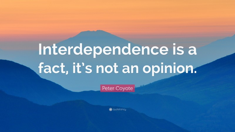 Peter Coyote Quote: “Interdependence is a fact, it’s not an opinion.”