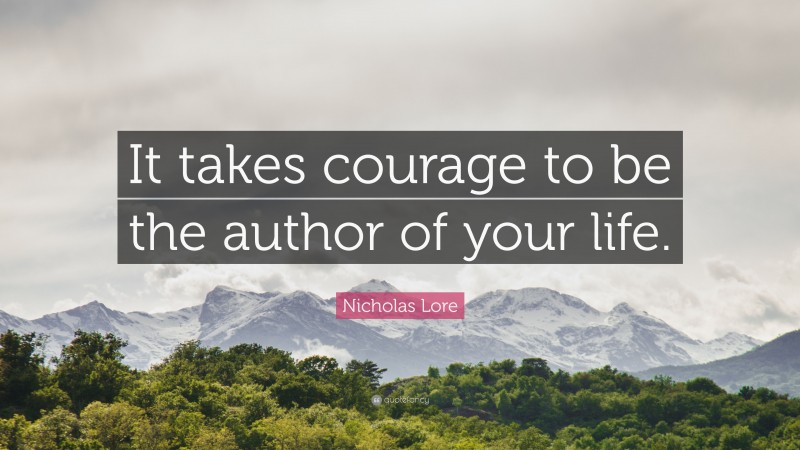 Nicholas Lore Quote: “It takes courage to be the author of your life.”