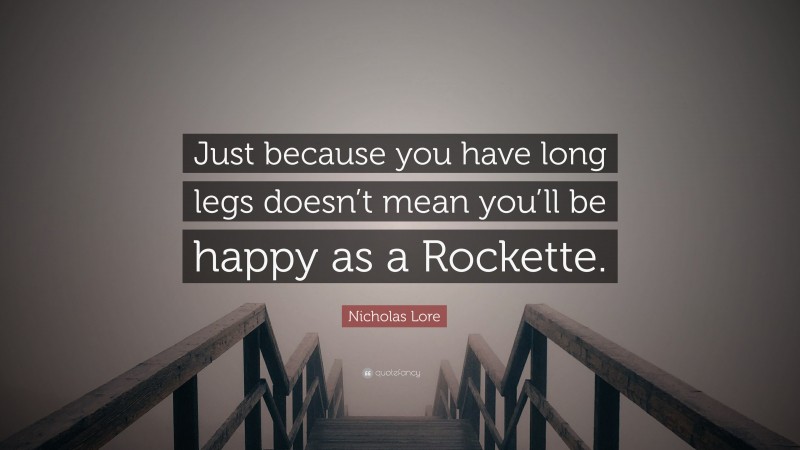 Nicholas Lore Quote: “Just because you have long legs doesn’t mean you’ll be happy as a Rockette.”