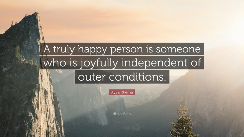 Ayya Khema Quote: “A truly happy person is someone who is joyfully independent of outer conditions.”