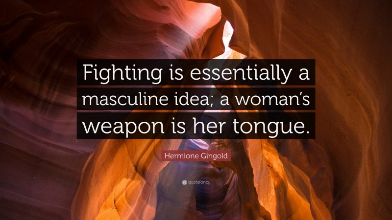 Hermione Gingold Quote: “Fighting is essentially a masculine idea; a woman’s weapon is her tongue.”