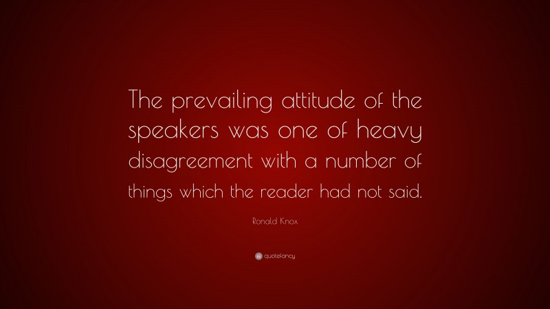 Ronald Knox Quote: “The prevailing attitude of the speakers was one of heavy disagreement with a number of things which the reader had not said.”