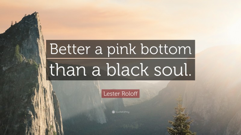 Lester Roloff Quote: “Better a pink bottom than a black soul.”