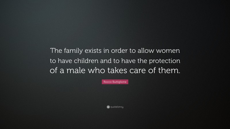 Rocco Buttiglione Quote: “The family exists in order to allow women to have children and to have the protection of a male who takes care of them.”