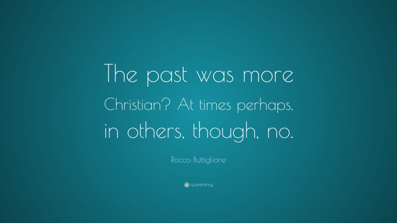 Rocco Buttiglione Quote: “The past was more Christian? At times perhaps, in others, though, no.”