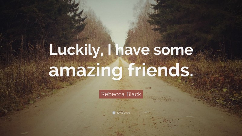 Rebecca Black Quote: “Luckily, I have some amazing friends.”