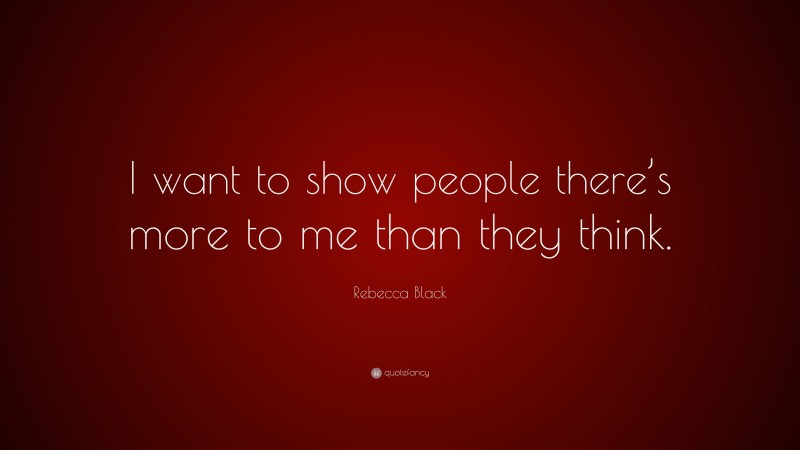 Rebecca Black Quote: “I want to show people there’s more to me than they think.”
