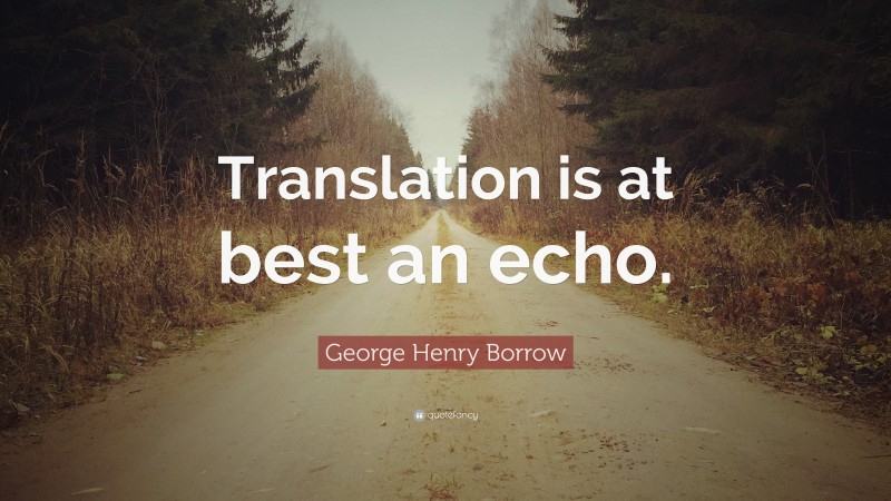 George Henry Borrow Quote: “Translation is at best an echo.”