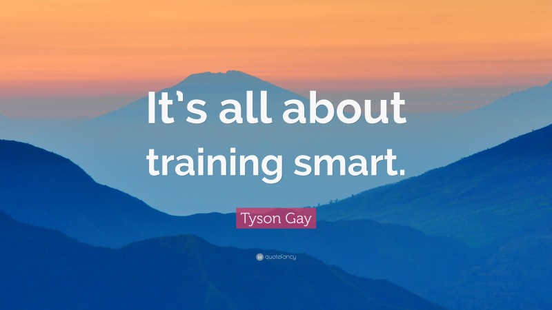 Tyson Gay Quote: “It’s all about training smart.”