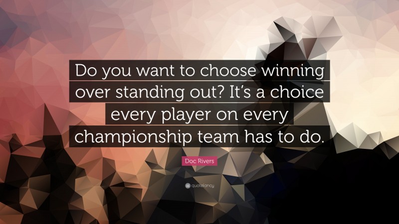 Doc Rivers Quote: “Do you want to choose winning over standing out? It’s a choice every player on every championship team has to do.”