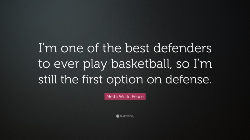 Metta World Peace Quote: “I’m one of the best defenders to ever play basketball, so I’m still the first option on defense.”