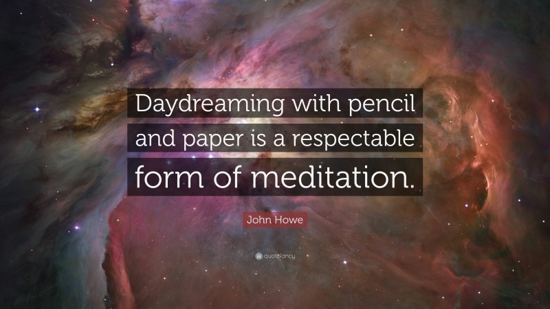 John Howe Quote: “Daydreaming with pencil and paper is a respectable form of meditation.”