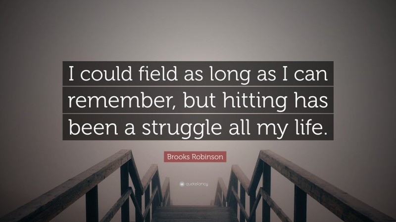 Brooks Robinson Quote: “I could field as long as I can remember, but hitting has been a struggle all my life.”