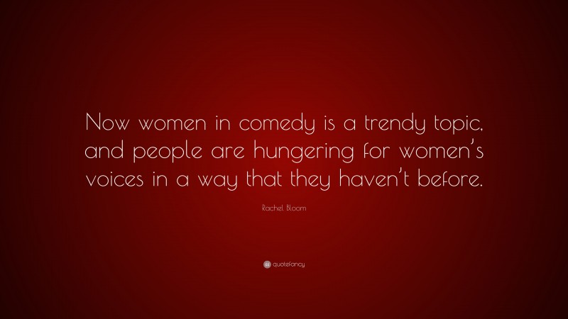 Rachel Bloom Quote: “Now women in comedy is a trendy topic, and people are hungering for women’s voices in a way that they haven’t before.”