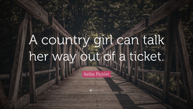 Kellie Pickler Quote: “A country girl can talk her way out of a ticket.”