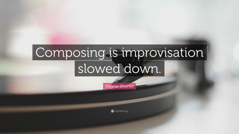 Wayne Shorter Quote: “Composing is improvisation slowed down.”