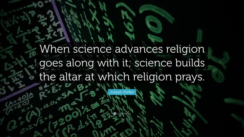 Joseph Parker Quote: “When science advances religion goes along with it; science builds the altar at which religion prays.”