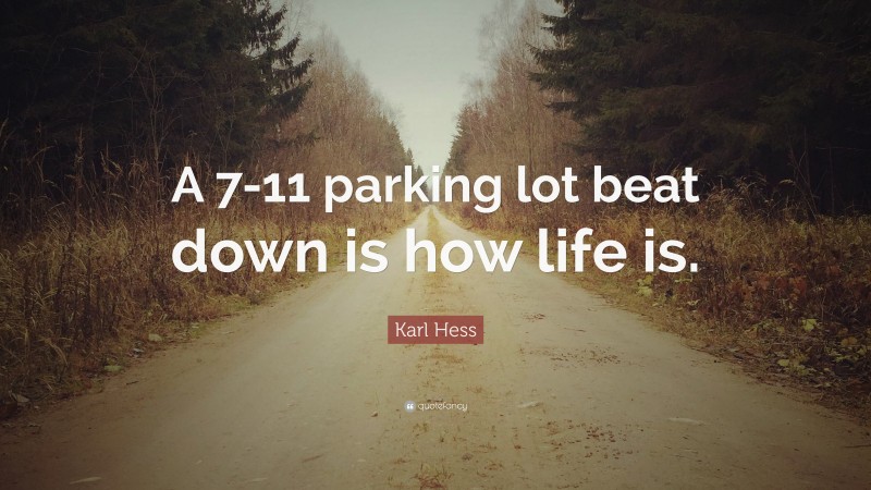 Karl Hess Quote: “A 7-11 parking lot beat down is how life is.”
