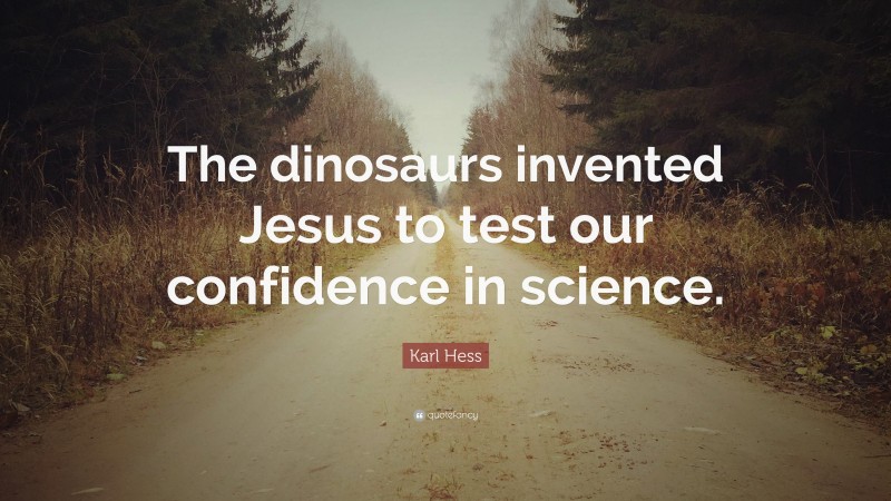 Karl Hess Quote: “The dinosaurs invented Jesus to test our confidence in science.”