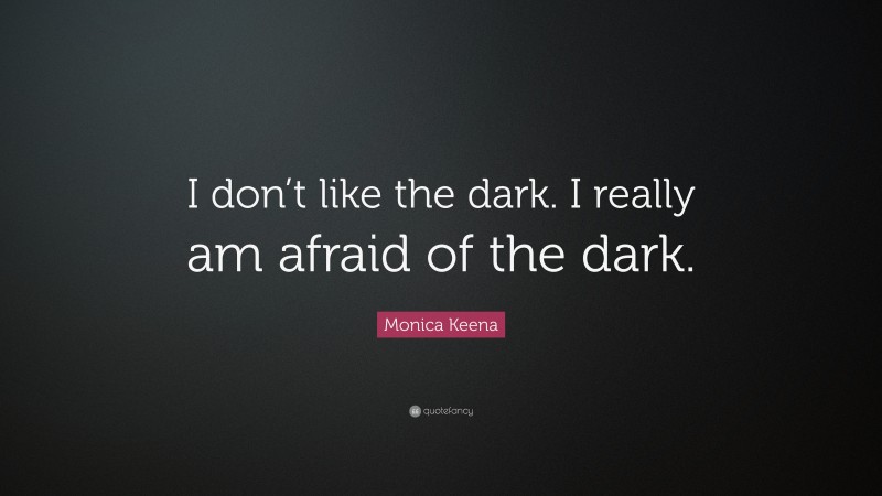 Monica Keena Quote: “I don’t like the dark. I really am afraid of the dark.”