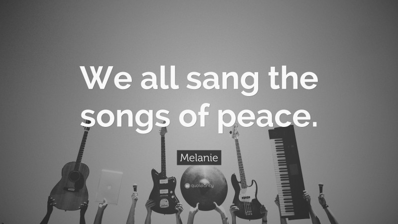 Melanie Quote: “We all sang the songs of peace.”