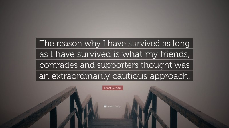 Ernst Zundel Quote: “The reason why I have survived as long as I have survived is what my friends, comrades and supporters thought was an extraordinarily cautious approach.”
