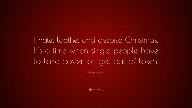 Kristin Hunter Quote: “I hate, loathe, and despise Christmas. It’s a time when single people have to take cover or get out of town.”