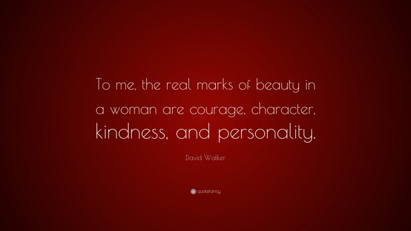 David Walker Quote: “To me, the real marks of beauty in a woman are courage, character, kindness, and personality.”