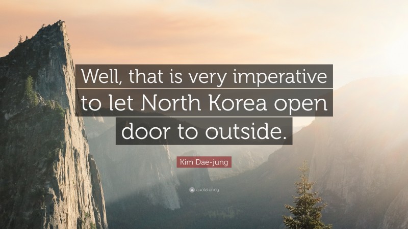 Kim Dae-jung Quote: “Well, that is very imperative to let North Korea open door to outside.”