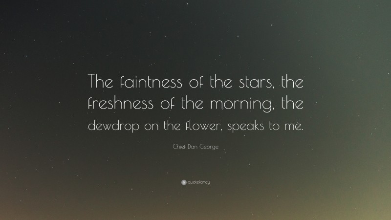 Chief Dan George Quote: “The faintness of the stars, the freshness of the morning, the dewdrop on the flower, speaks to me.”
