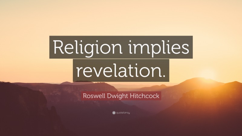 Roswell Dwight Hitchcock Quote: “Religion implies revelation.”