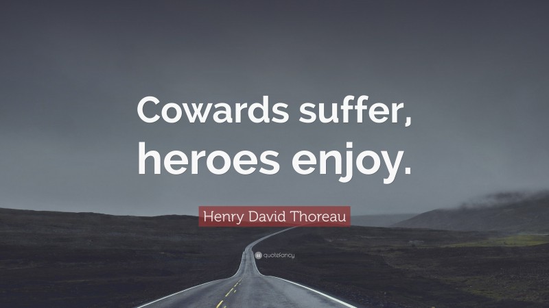 Henry David Thoreau Quote: “Cowards suffer, heroes enjoy.”