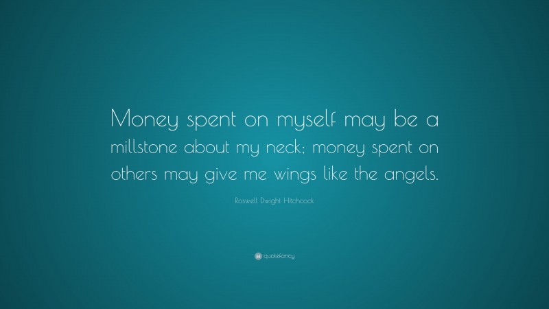 Roswell Dwight Hitchcock Quote: “Money spent on myself may be a millstone about my neck; money spent on others may give me wings like the angels.”