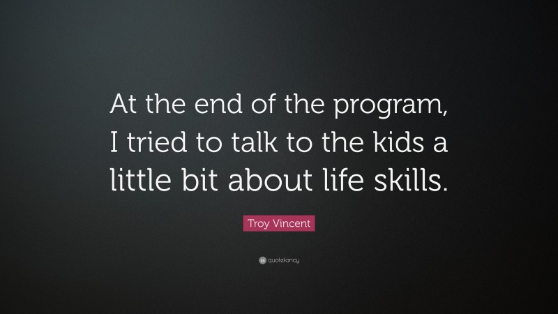 Troy Vincent Quote: “At the end of the program, I tried to talk to the kids a little bit about life skills.”
