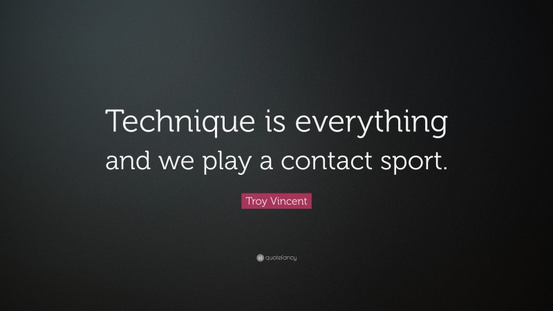 Troy Vincent Quote: “Technique is everything and we play a contact sport.”