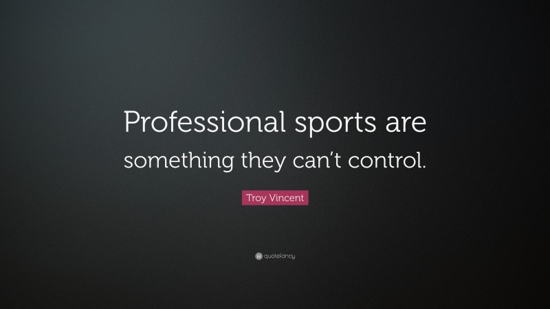 Troy Vincent Quote: “Professional sports are something they can’t control.”