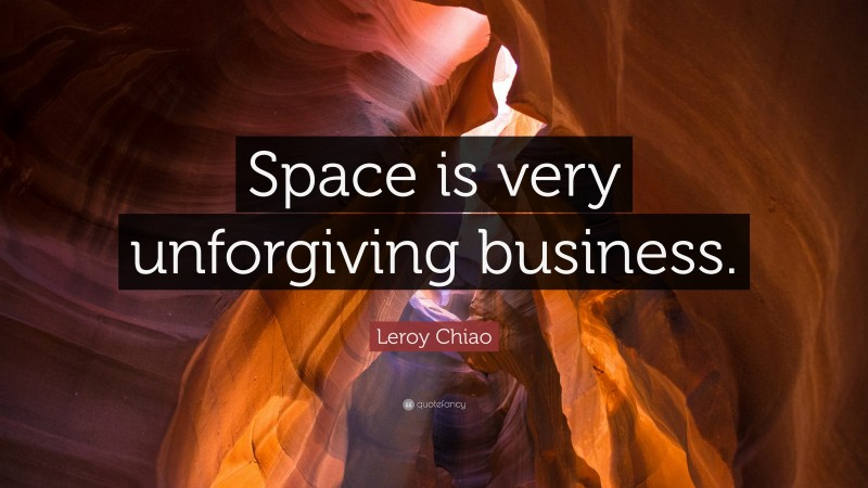 Leroy Chiao Quote: “Space is very unforgiving business.”